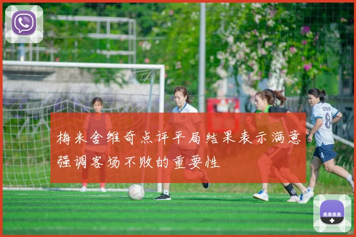 梅米舍维奇点评平局结果表示满意强调客场不败的重要性