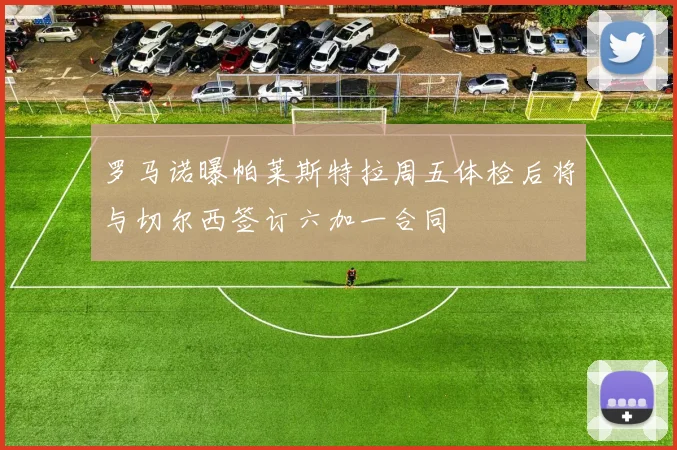 罗马诺曝帕莱斯特拉周五体检后将与切尔西签订六加一合同