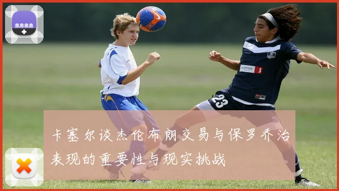 卡塞尔谈杰伦布朗交易与保罗乔治表现的重要性与现实挑战