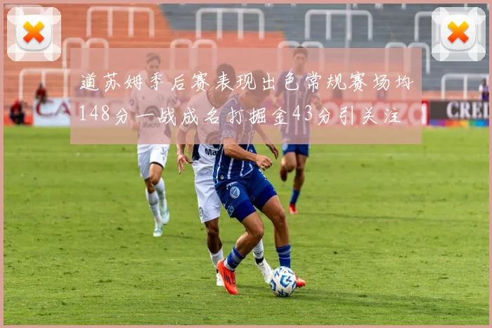 道苏姆季后赛表现出色常规赛场均148分一战成名打掘金43分引关注