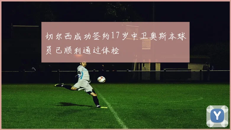 切尔西成功签约17岁中卫奥斯本球员已顺利通过体检