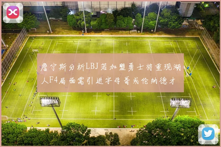 詹宁斯分析LBJ若加盟勇士将重现湖人F4局面需引进字母哥或伦纳德才能成功