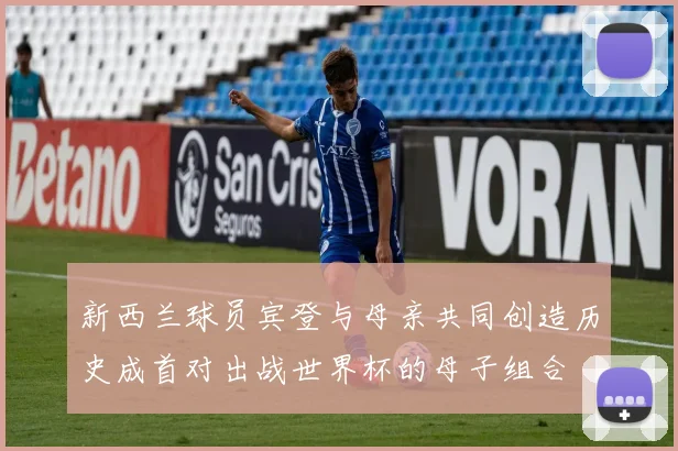 新西兰球员宾登与母亲共同创造历史成首对出战世界杯的母子组合